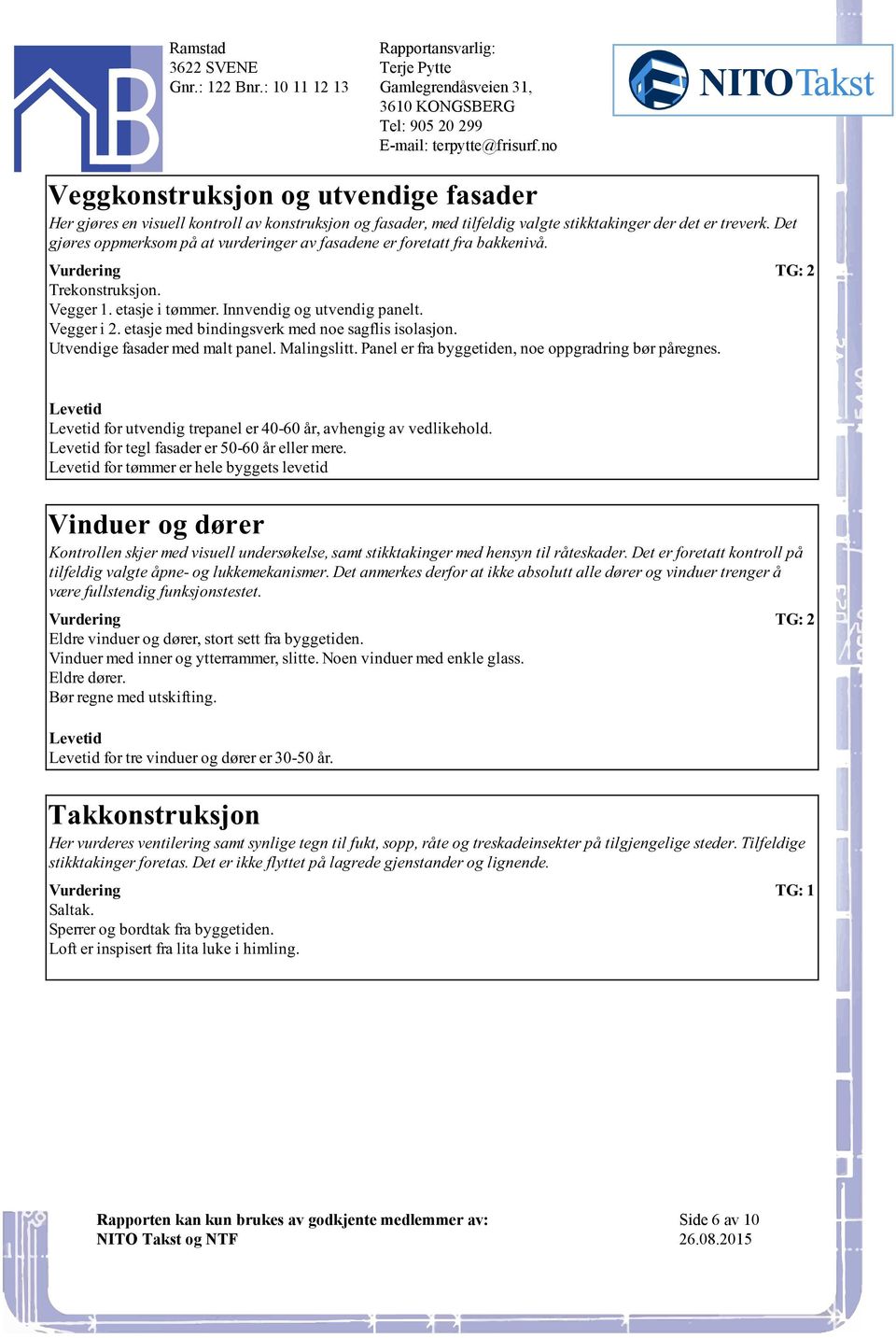 isolasjon Utvendige fasader med malt panel Malingslitt Panel er fra byggetiden, noe oppgradring bør påregnes for utvendig trepanel er 40-60 år, avhengig av vedlikehold for tegl fasader er 50-60 år