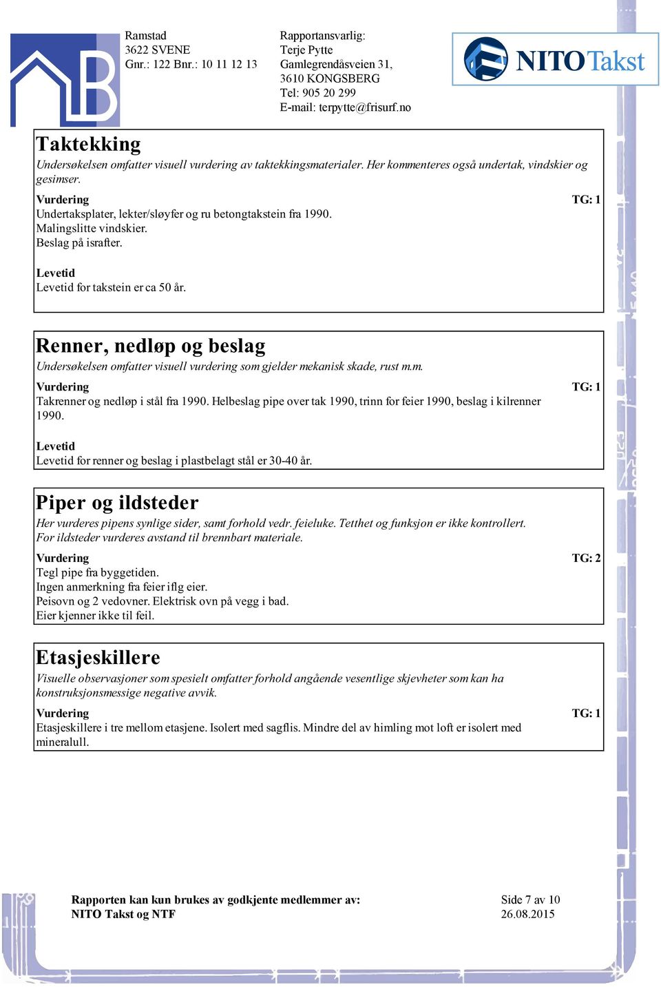 mekanisk skade, rust mm Takrenner og nedløp i stål fra 1990 Helbeslag pipe over tak 1990, trinn for feier 1990, beslag i kilrenner 1990 for renner og beslag i plastbelagt stål er 30-40 år Piper og