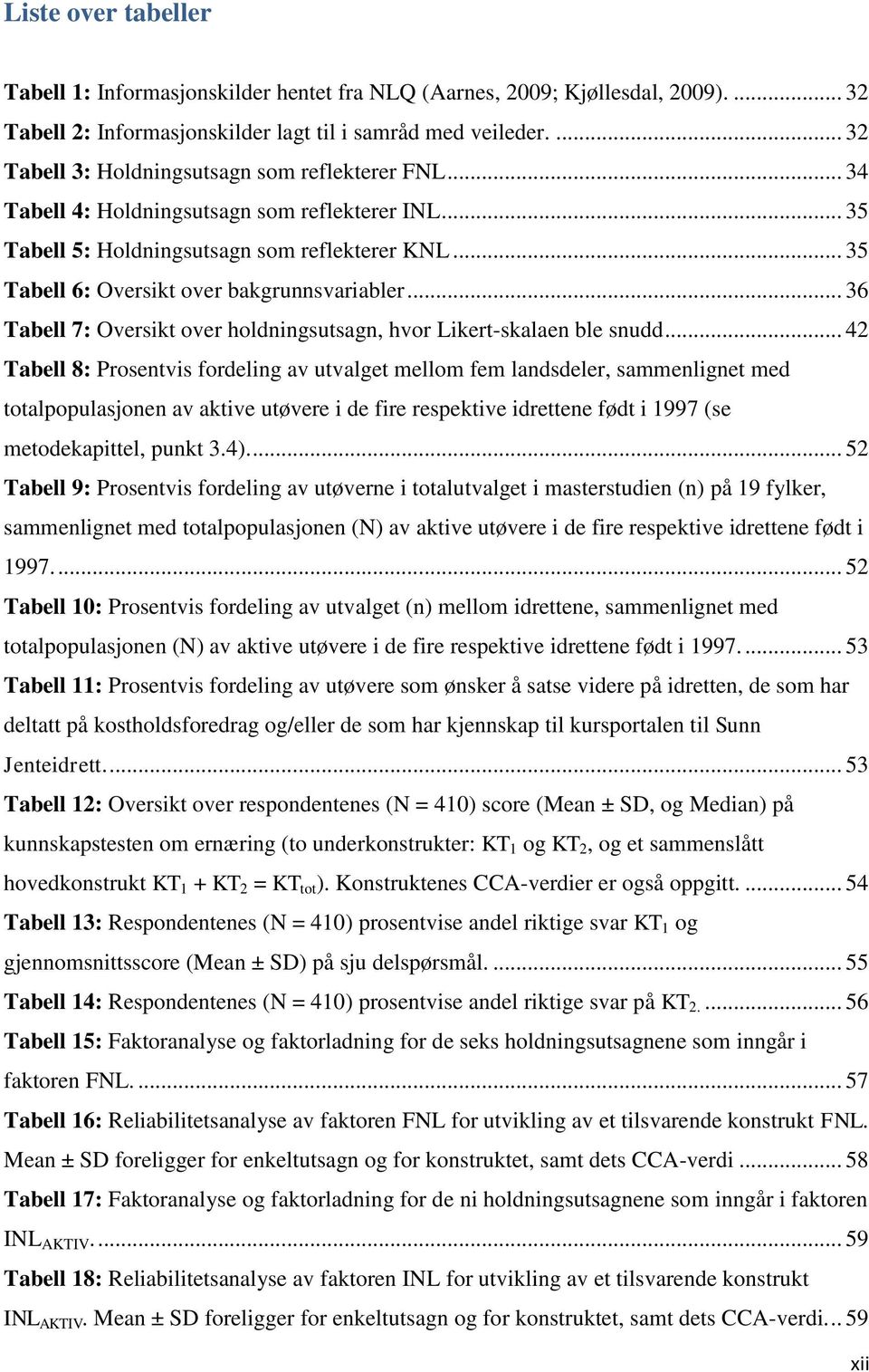 .. 35 Tabell 6: Oversikt over bakgrunnsvariabler... 36 Tabell 7: Oversikt over holdningsutsagn, hvor Likert-skalaen ble snudd.