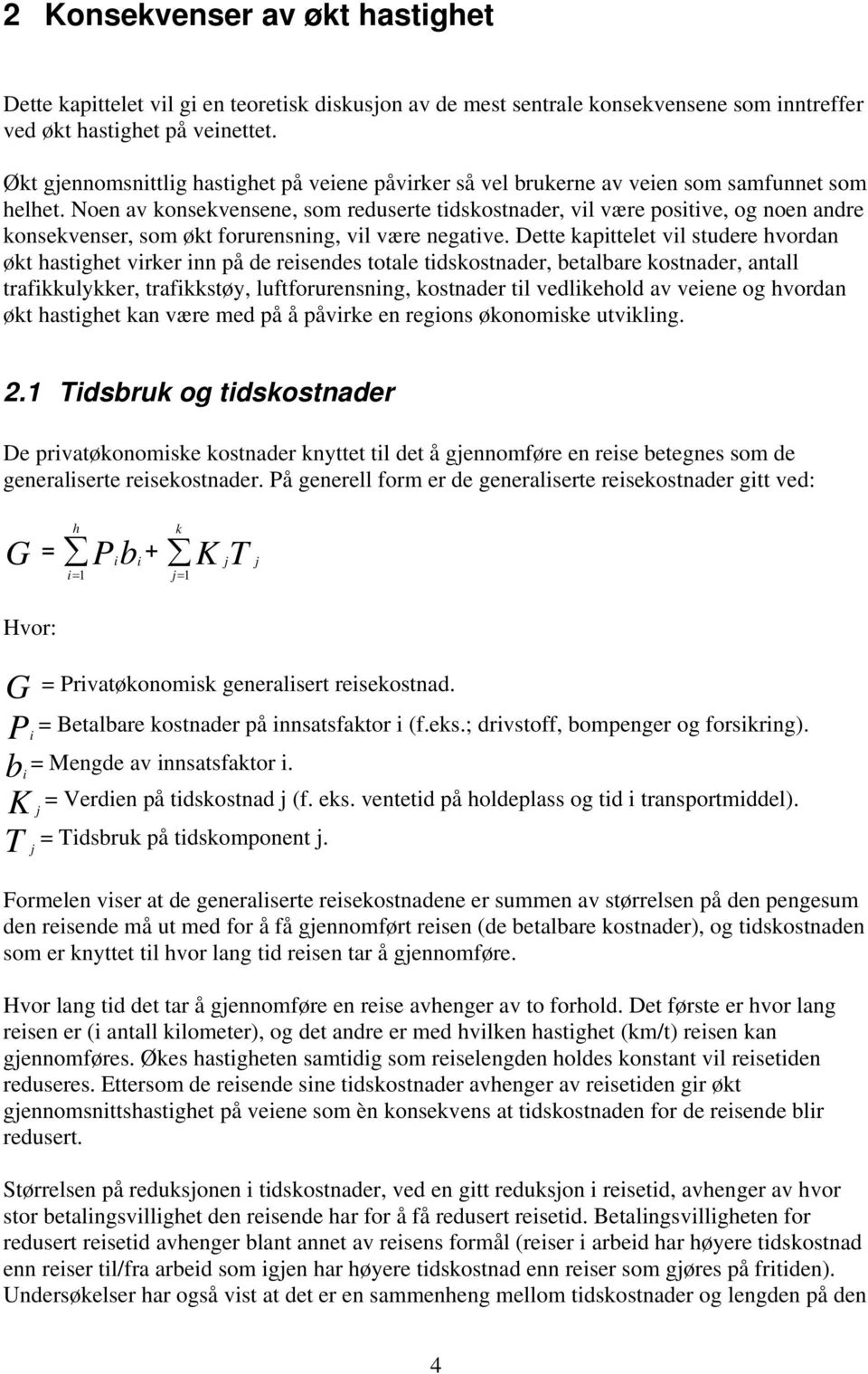 Noen av konsekvensene, som reduserte tidskostnader, vil være positive, og noen andre konsekvenser, som økt forurensning, vil være negative.