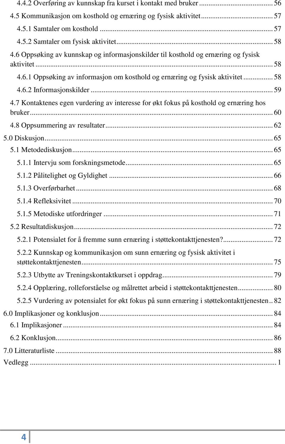 .. 59 4.7 Kontaktenes egen vurdering av interesse for økt fokus på kosthold og ernæring hos bruker... 60 4.8 Oppsummering av resultater... 62 5.0 Diskusjon... 65 5.1 Metodediskusjon... 65 5.1.1 Intervju som forskningsmetode.