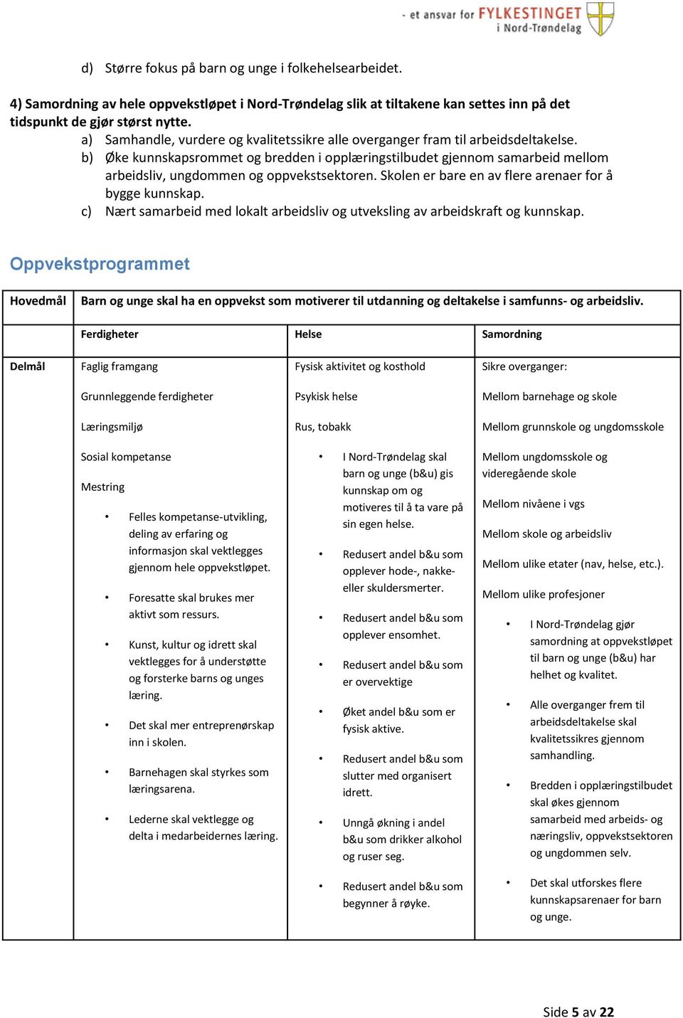 b) Øke kunnskapsrommet og bredden i opplæringstilbudet gjennom samarbeid mellom arbeidsliv, ungdommen og oppvekstsektoren. Skolen er bare en av flere arenaer for å bygge kunnskap.