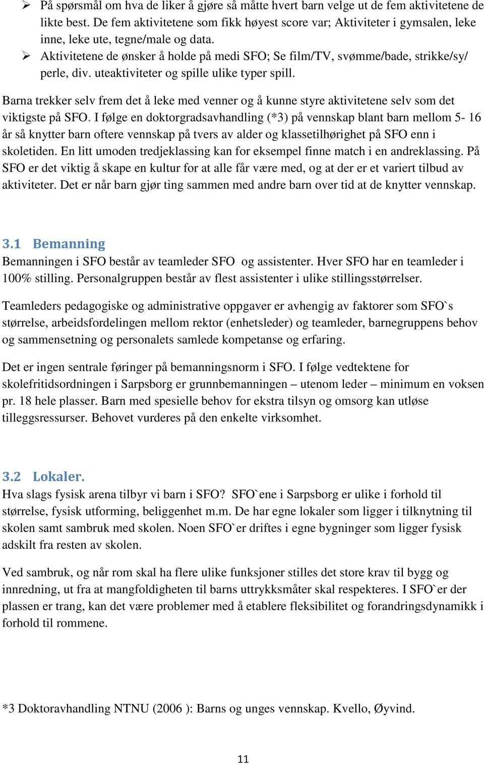 Aktivitetene de ønsker å holde på medi SFO; Se film/tv, svømme/bade, strikke/sy/ perle, div. uteaktiviteter og spille ulike typer spill.