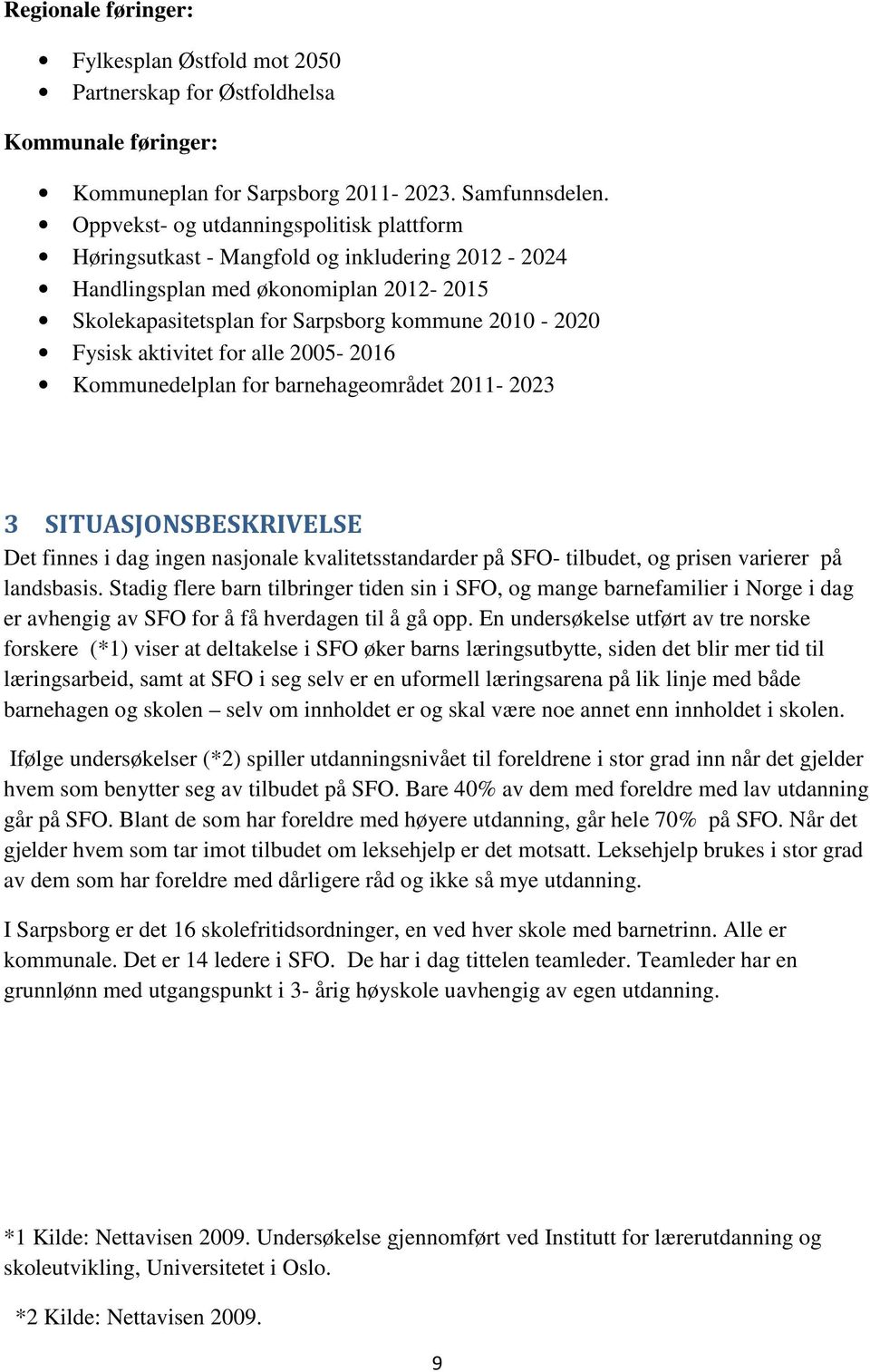 aktivitet for alle 2005-2016 Kommunedelplan for barnehageområdet 2011-2023 3 SITUASJONSBESKRIVELSE Det finnes i dag ingen nasjonale kvalitetsstandarder på SFO- tilbudet, og prisen varierer på