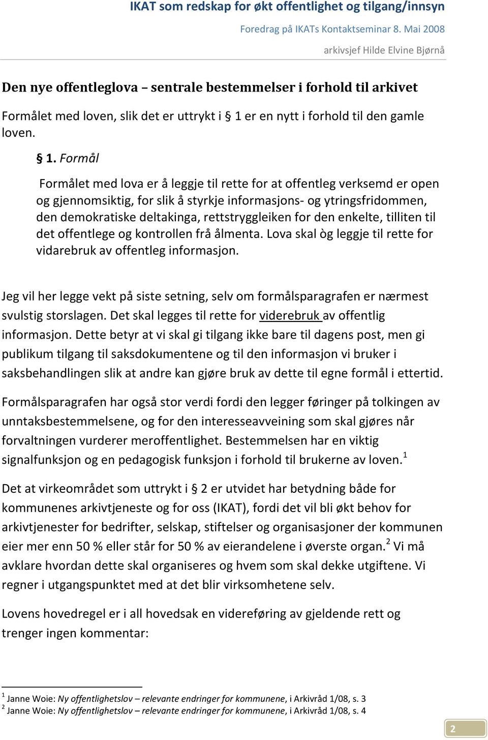 Formål Formålet med lova er å leggje til rette for at offentleg verksemd er open og gjennomsiktig, for slik å styrkje informasjons- og ytringsfridommen, den demokratiske deltakinga, rettstryggleiken