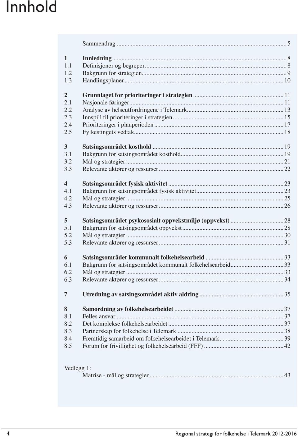 ..13 Innspill til prioriteringer i strategien...15 Prioriteringer i planperioden...17 Fylkestingets vedtak...18 Satsingsområdet kosthold...19 Bakgrunn for satsingsområdet kosthold.