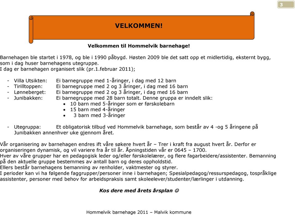 februar 2011); - Villa Utsikten: Ei barnegruppe med 1-åringer, i dag med 12 barn - Tirilltoppen: Ei barnegruppe med 2 og 3 åringer, i dag med 16 barn - Lønneberget: Ei barnegruppe med 2 og 3 åringer,