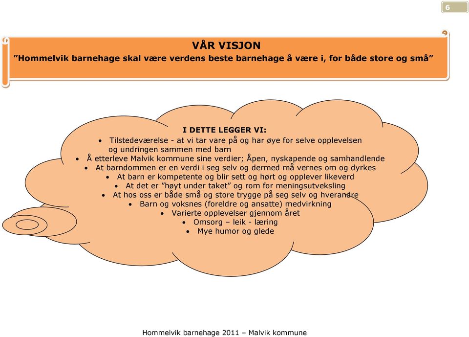 dermed må vernes om og dyrkes At barn er kompetente og blir sett og hørt og opplever likeverd At det er høyt under taket og rom for meningsutveksling At hos oss er