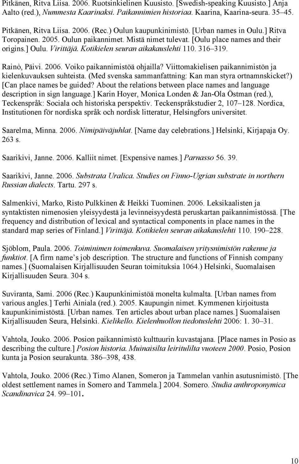 Kotikielen seuran aikakauslehti 110. 316 319. Rainò, Päivi. 2006. Voiko paikannimistöä ohjailla? Viittomakielisen paikannimistön ja kielenkuvauksen suhteista.