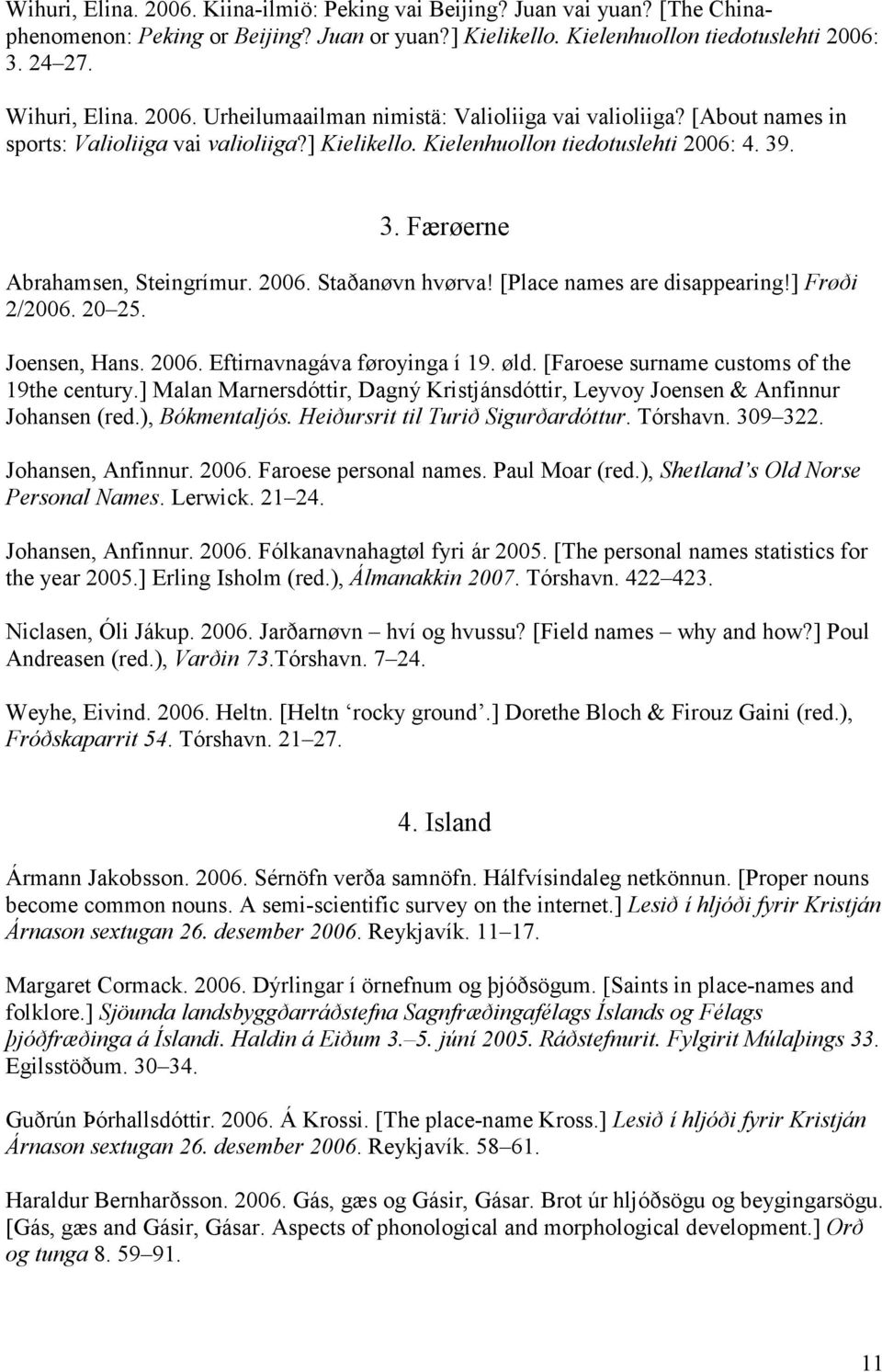 2006. Staðanøvn hvørva! [Place names are disappearing!] Frøði 2/2006. 20 25. Joensen, Hans. 2006. Eftirnavnagáva føroyinga í 19. øld. [Faroese surname customs of the 19the century.