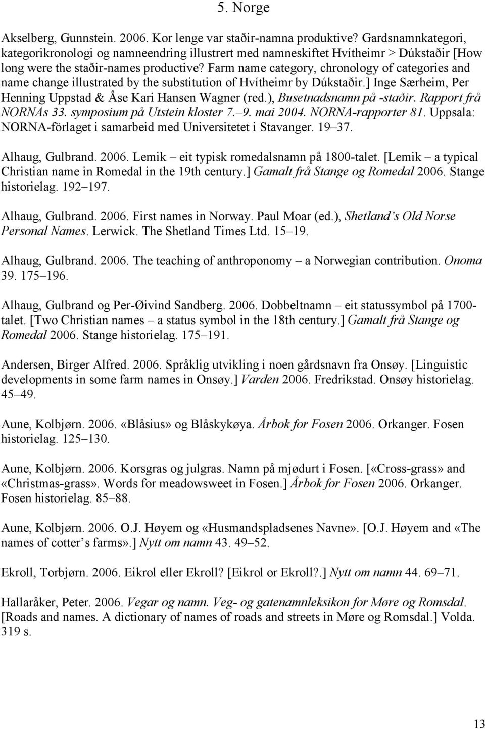 Farm name category, chronology of categories and name change illustrated by the substitution of Hvítheimr by Dúkstaðir.] Inge Særheim, Per Henning Uppstad & Åse Kari Hansen Wagner (red.