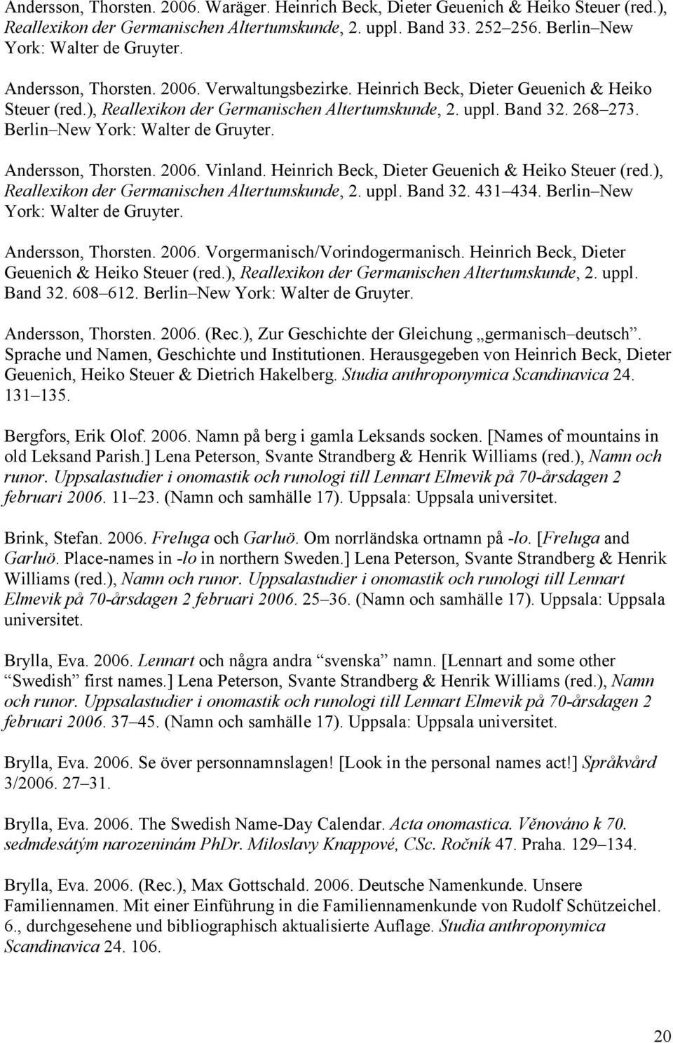 Berlin New York: Walter de Gruyter. Andersson, Thorsten. 2006. Vinland. Heinrich Beck, Dieter Geuenich & Heiko Steuer (red.), Reallexikon der Germanischen Altertumskunde, 2. uppl. Band 32. 431 434.