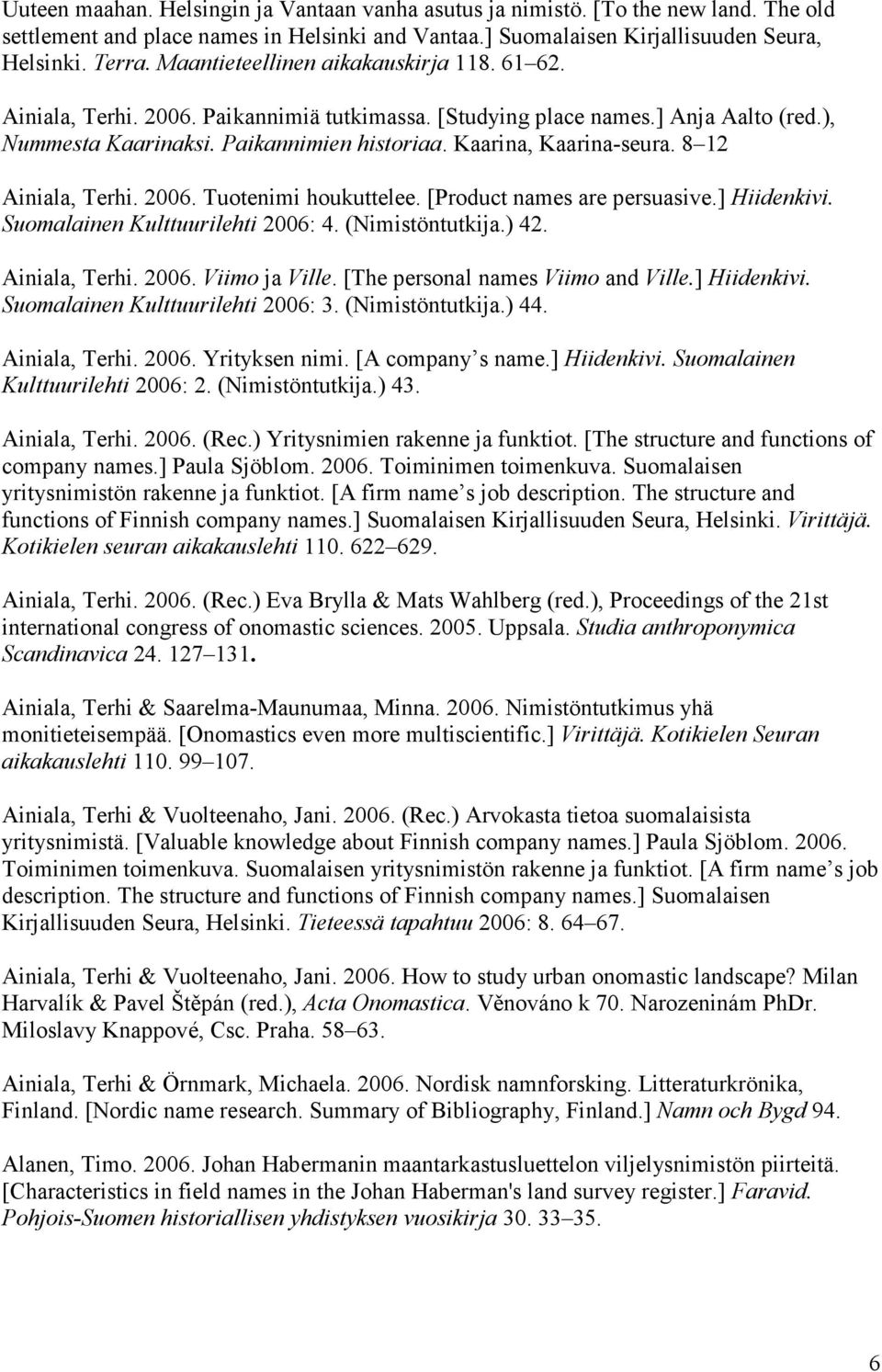 8 12 Ainiala, Terhi. 2006. Tuotenimi houkuttelee. [Product names are persuasive.] Hiidenkivi. Suomalainen Kulttuurilehti 2006: 4. (Nimistöntutkija.) 42. Ainiala, Terhi. 2006. Viimo ja Ville.