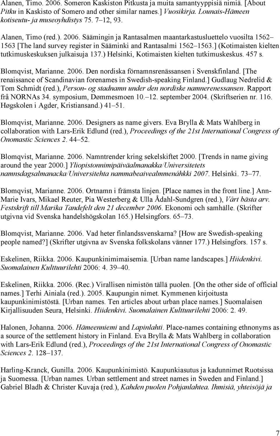 ] (Kotimaisten kielten tutkimuskeskuksen julkaisuja 137.) Helsinki, Kotimaisten kielten tutkimuskeskus. 457 s. Blomqvist, Marianne. 2006. Den nordiska förnamnsrenässansen i Svenskfinland.