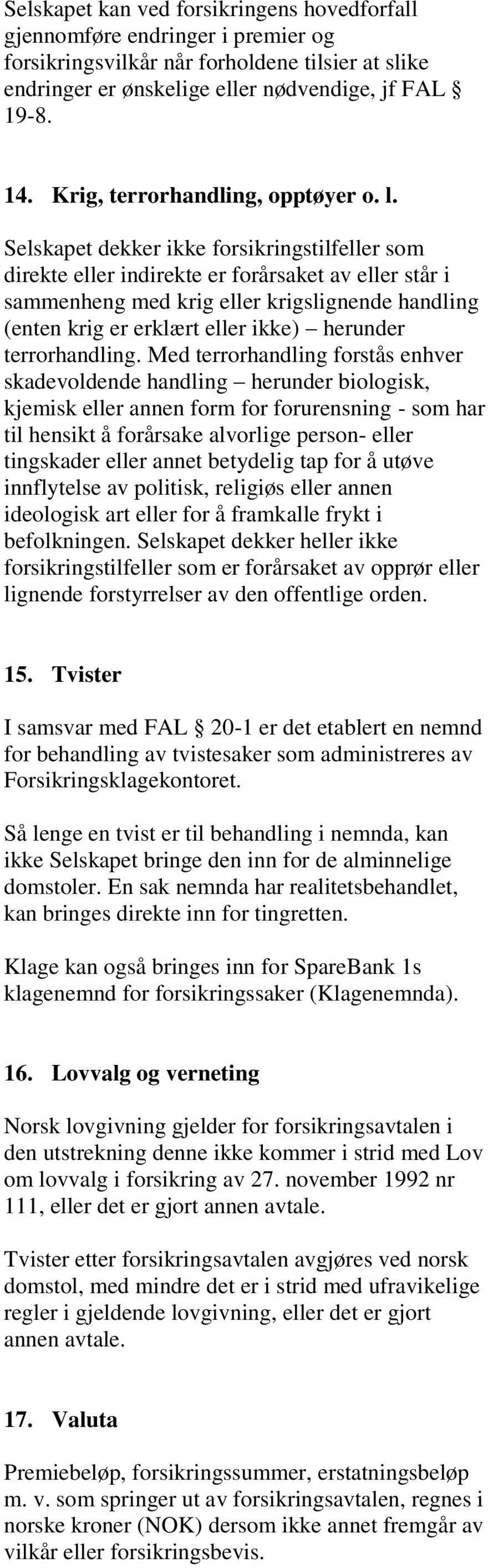 Selskapet dekker ikke forsikringstilfeller som direkte eller indirekte er forårsaket av eller står i sammenheng med krig eller krigslignende handling (enten krig er erklært eller ikke) herunder