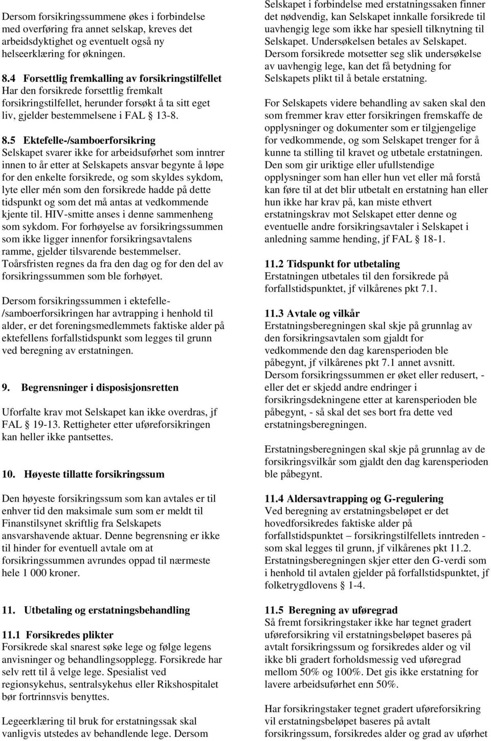 5 Ektefelle-/samboerforsikring Selskapet svarer ikke for arbeidsuførhet som inntrer innen to år etter at Selskapets ansvar begynte å løpe for den enkelte forsikrede, og som skyldes sykdom, lyte eller