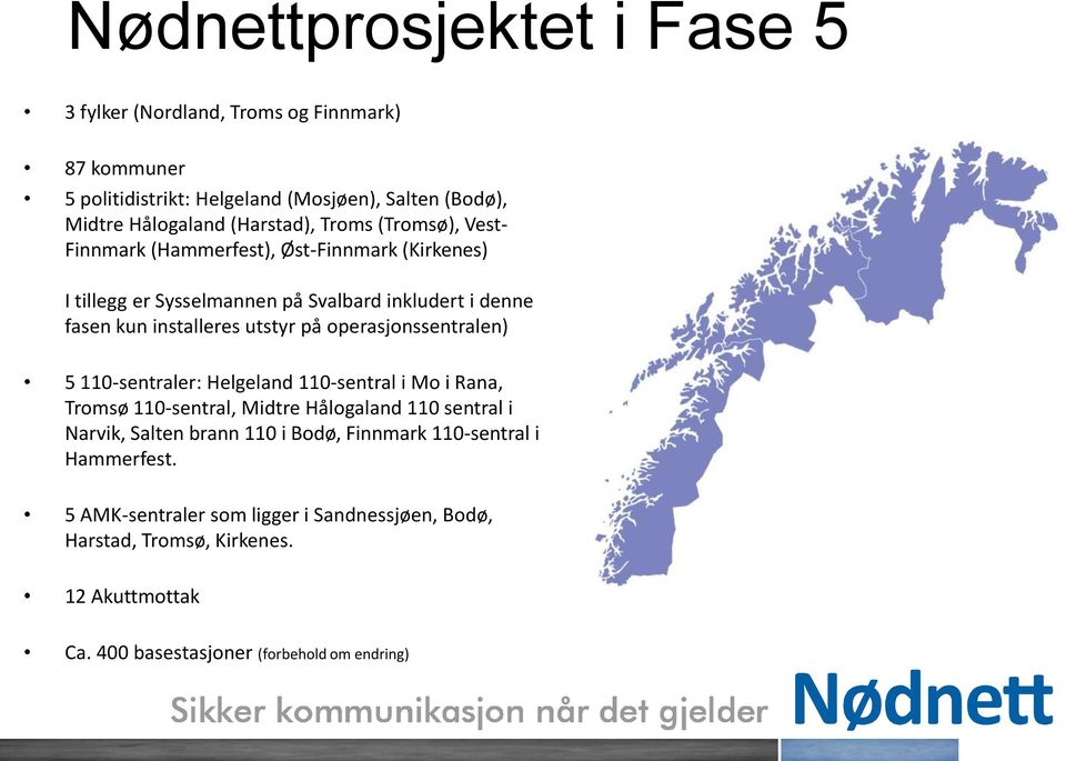 operasjonssentralen) 5 110-sentraler: Helgeland 110-sentral i Mo i Rana, Tromsø 110-sentral, Midtre Hålogaland 110 sentral i Narvik, Salten brann 110 i Bodø,