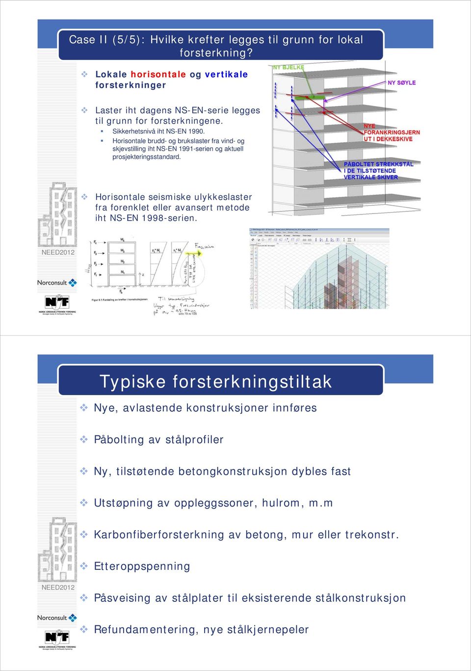 Horisontale seismiske ulykkeslaster fra forenklet eller avansert metode iht NS-EN 1998-serien.