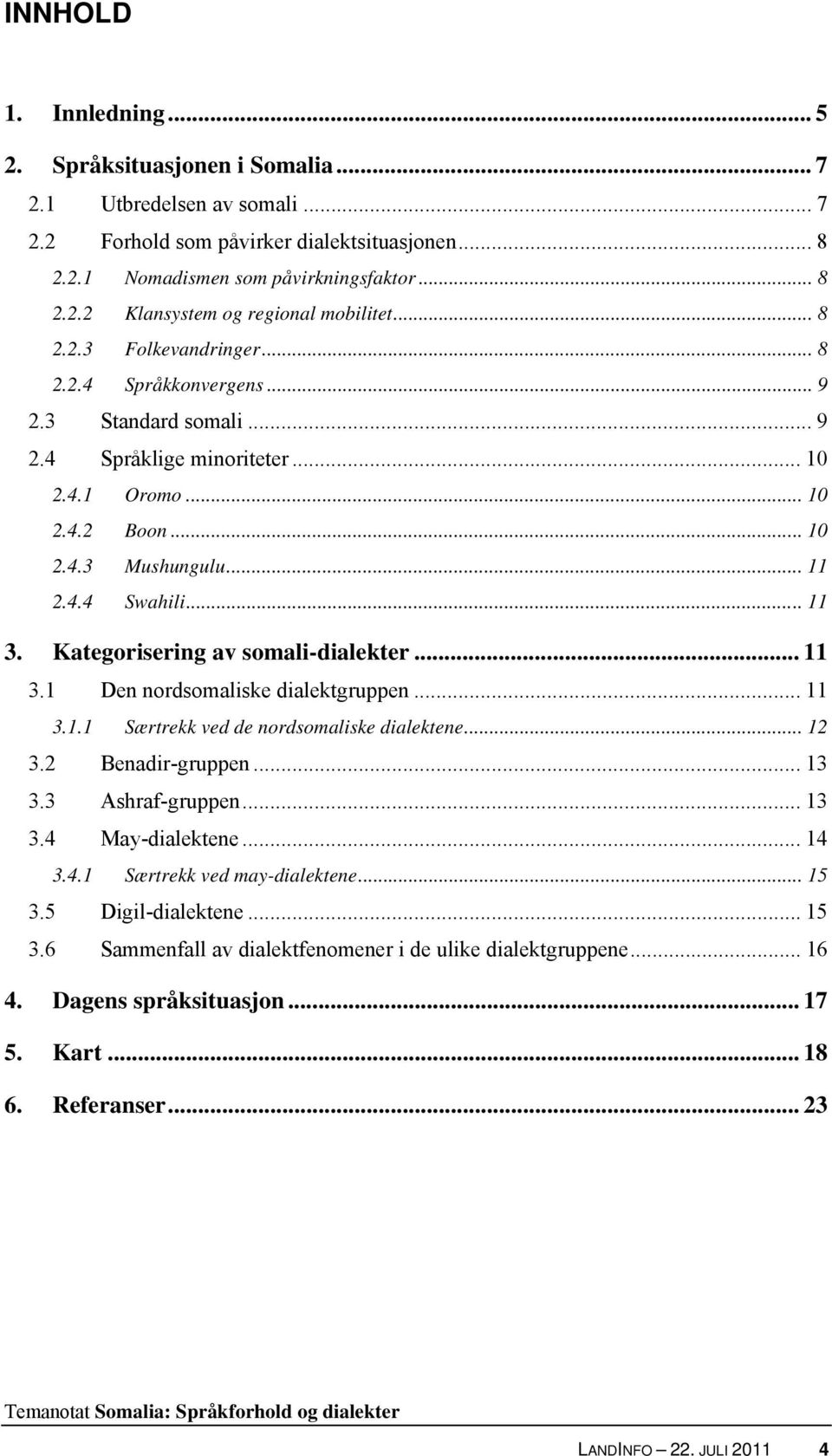 Kategorisering av somali-dialekter... 11 3.1 Den nordsomaliske dialektgruppen... 11 3.1.1 Særtrekk ved de nordsomaliske dialektene... 12 3.2 Benadir-gruppen... 13 3.3 Ashraf-gruppen... 13 3.4 May-dialektene.