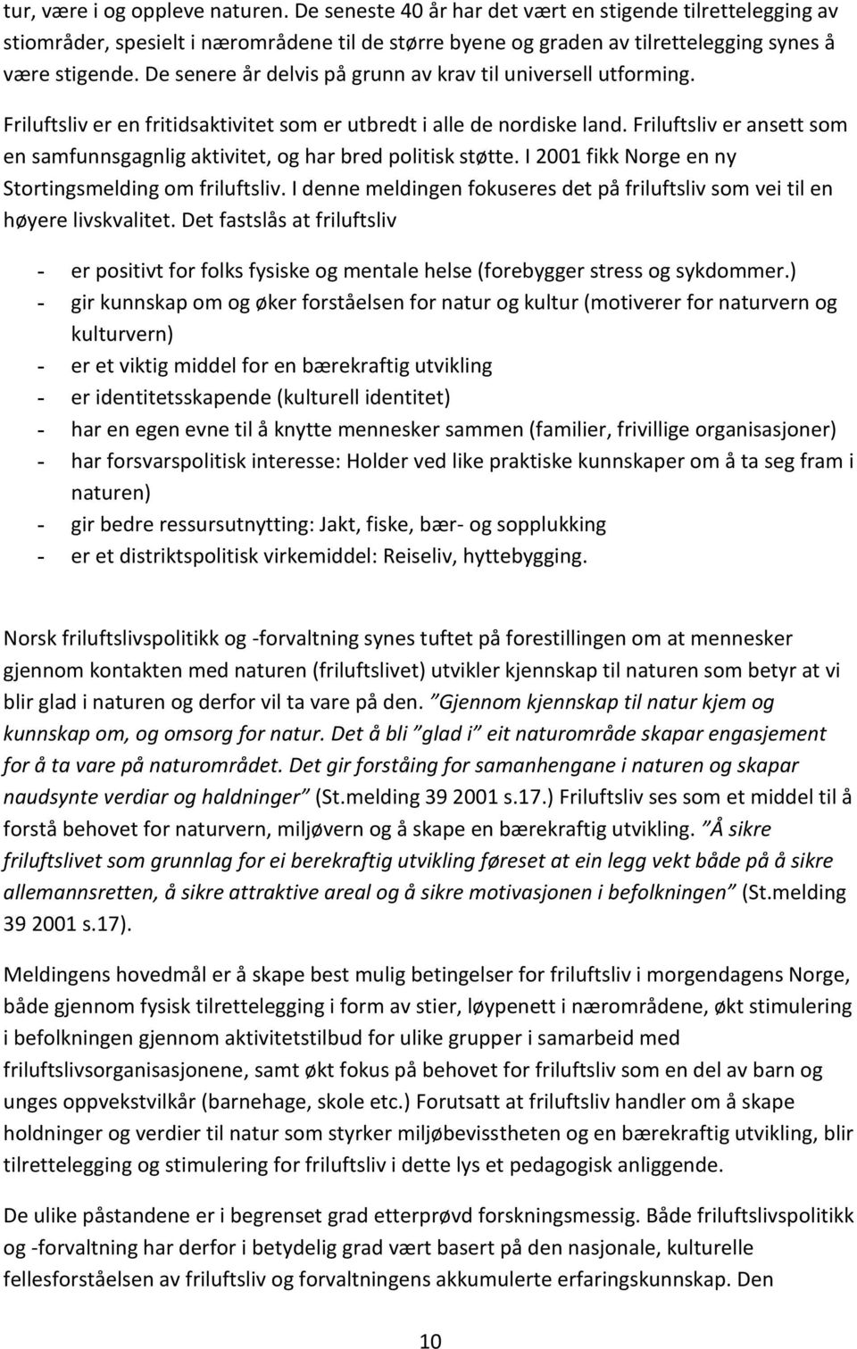 Friluftsliv er ansett som en samfunnsgagnlig aktivitet, og har bred politisk støtte. I 2001 fikk Norge en ny Stortingsmelding om friluftsliv.