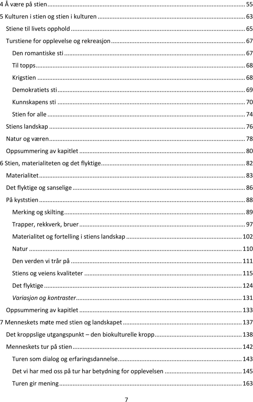 .. 82 Materialitet... 83 Det flyktige og sanselige... 86 På kyststien... 88 Merking og skilting... 89 Trapper, rekkverk, bruer... 97 Materialitet og fortelling i stiens landskap... 102 Natur.