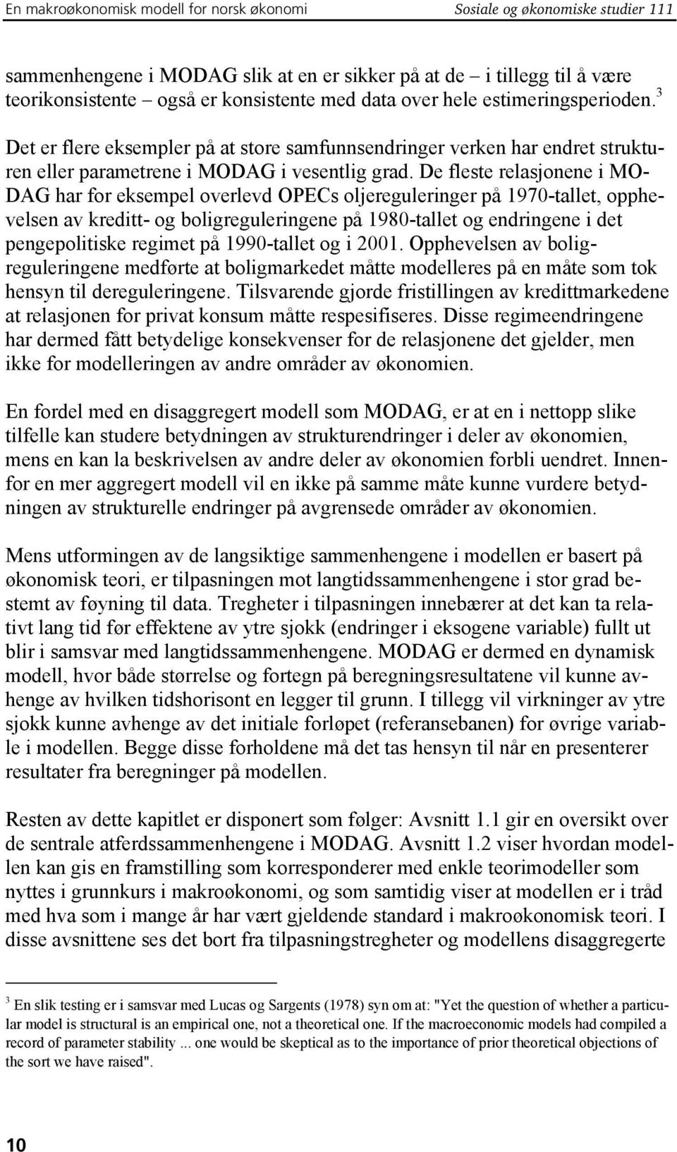 De fleste relasjonene i MO- DAG har for eksempel overlevd OPECs oljereguleringer på 1970-tallet, opphevelsen av kreditt- og boligreguleringene på 1980-tallet og endringene i det pengepolitiske