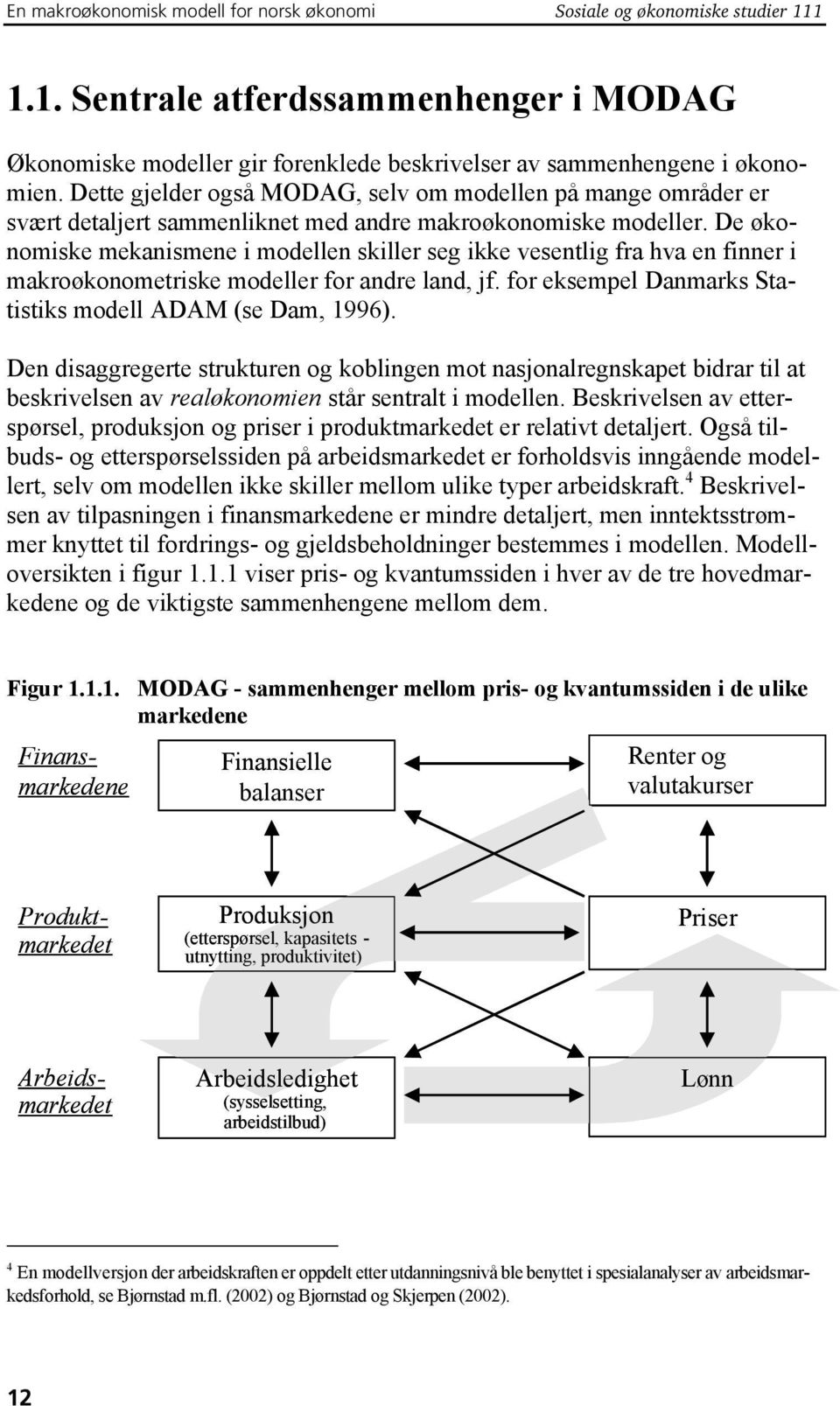 De økonomiske mekanismene i modellen skiller seg ikke vesentlig fra hva en finner i makroøkonometriske modeller for andre land, jf. for eksempel Danmarks Statistiks modell ADAM (se Dam, 1996).