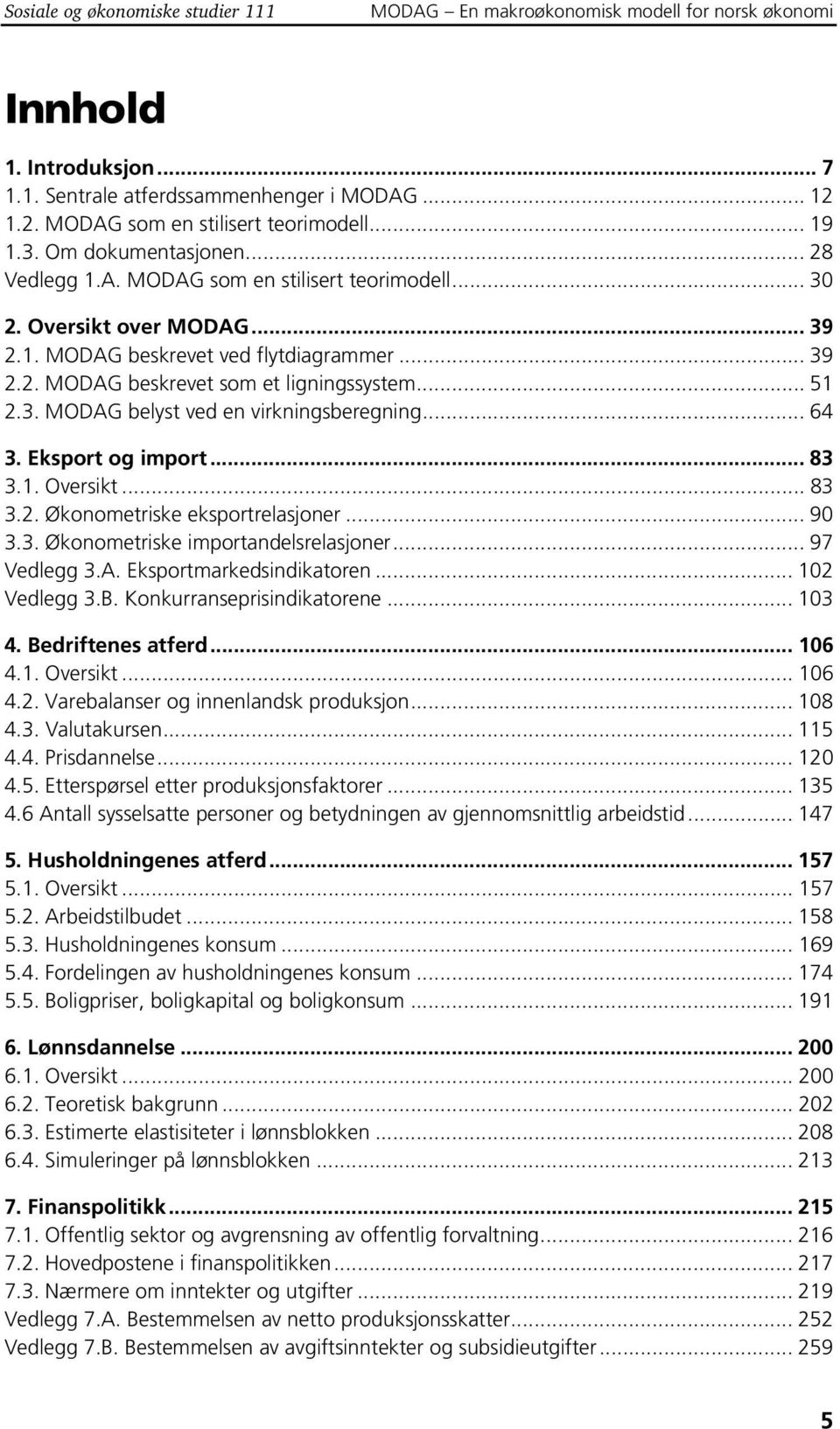 .. 51 2.3. MODAG belyst ved en virkningsberegning... 64 3. Eksport og import... 83 3.1. Oversikt... 83 3.2. Økonometriske eksportrelasjoner... 90 3.3. Økonometriske importandelsrelasjoner.