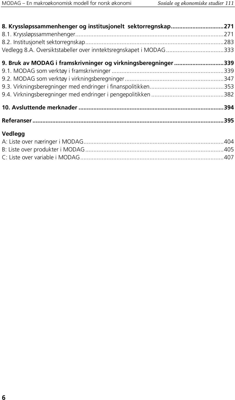 ..347 9.3. Virkningsberegninger med endringer i finanspolitikken...353 9.4. Virkningsberegninger med endringer i pengepolitikken...382 10. Avsluttende merknader...394 Referanser.