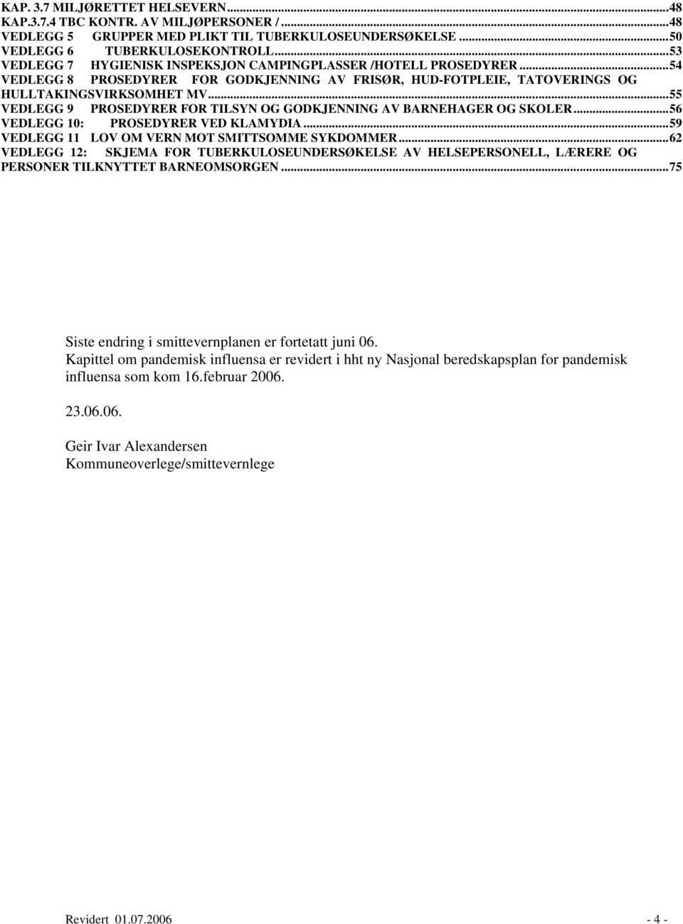 ..55 VEDLEGG 9 PROSEDYRER FOR TILSYN OG GODKJENNING AV BARNEHAGER OG SKOLER...56 VEDLEGG 10: PROSEDYRER VED KLAMYDIA...59 VEDLEGG 11 LOV OM VERN MOT SMITTSOMME SYKDOMMER.