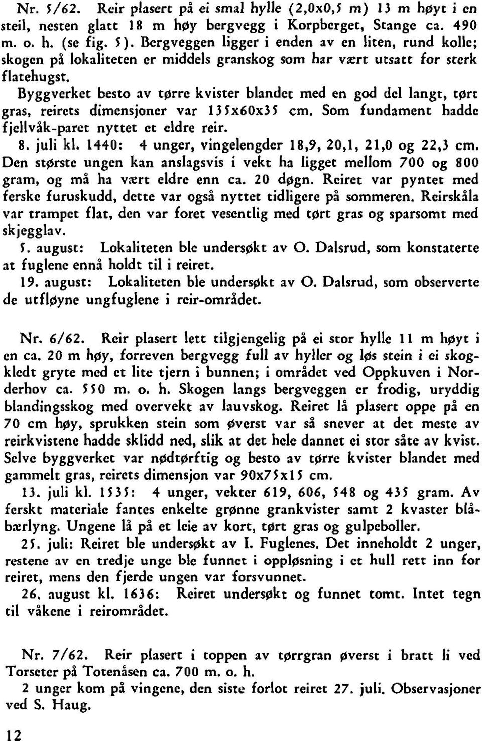 Byggverket besto av tgrre kvister blandet med en god del langt, tart gras, reircts dimensjoner var 131x60~3 f cm. Som fundament hadde fjellvåk-paret nyttet et eldre reir. 8. juli kl.