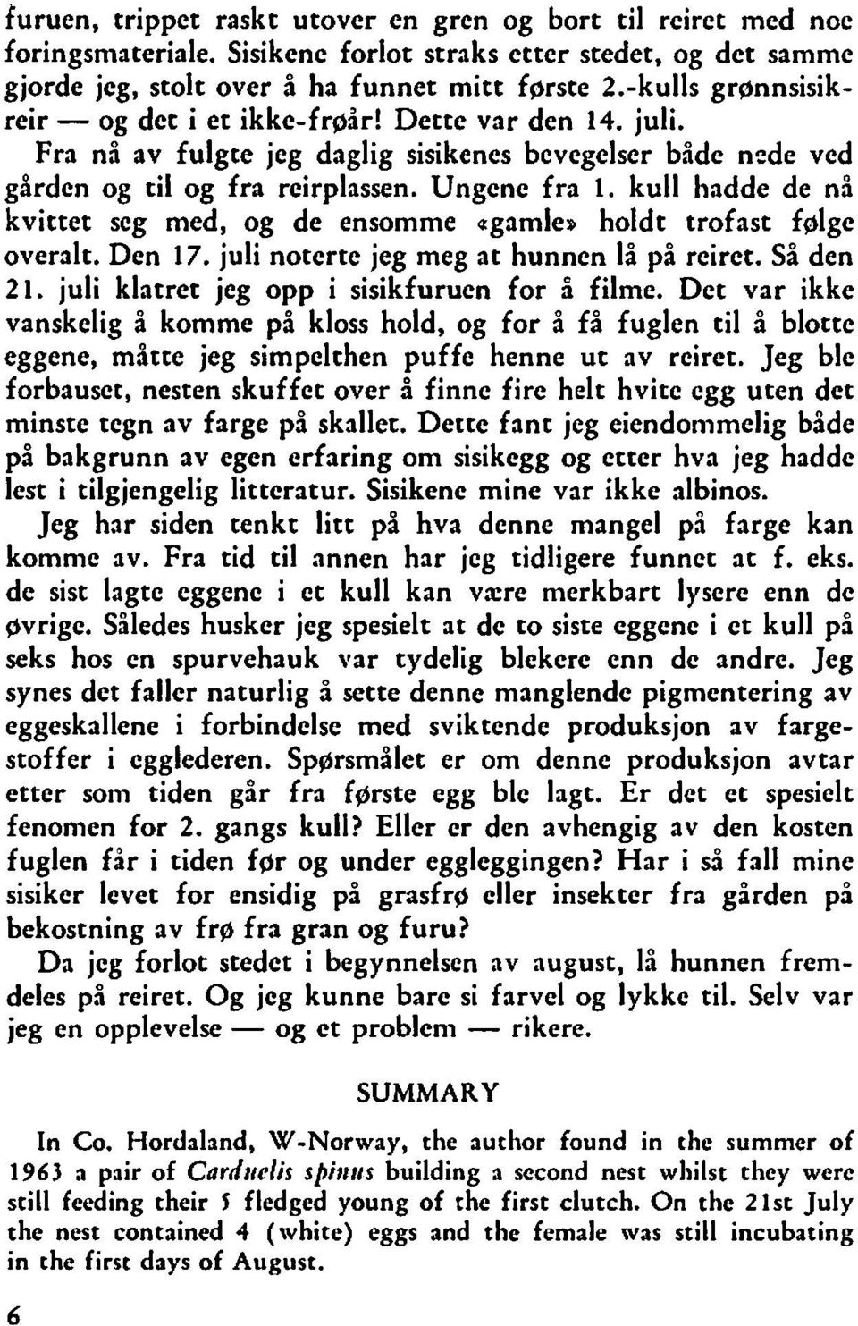 kull hadde de nå kvittet seg med, og de ensomme agamle, holdt trofast fglgc overalt. Den 17. juli noterte jeg meg at hunnen lå på reiret. Så den 21. juli klatret jeg opp i sisikfuruen for å filme.