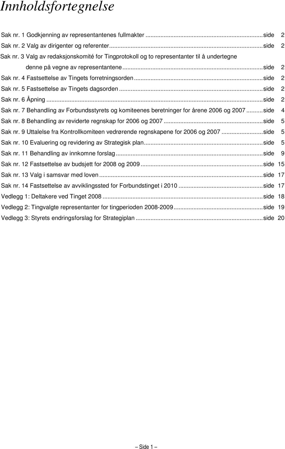 ..side 2 Sak nr. 5 Fastsettelse av Tingets dagsorden...side 2 Sak nr. 6 Åpning...side 2 Sak nr. 7 Behandling av Forbundsstyrets og komiteenes beretninger for årene 2006 og 2007...side 4 Sak nr.