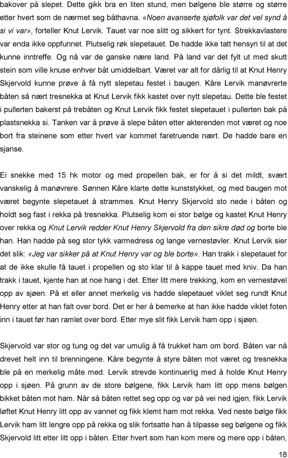 På land var det fylt ut med skutt stein som ville knuse enhver båt umiddelbart. Været var alt for dårlig til at Knut Henry Skjervold kunne prøve å få nytt slepetau festet i baugen.