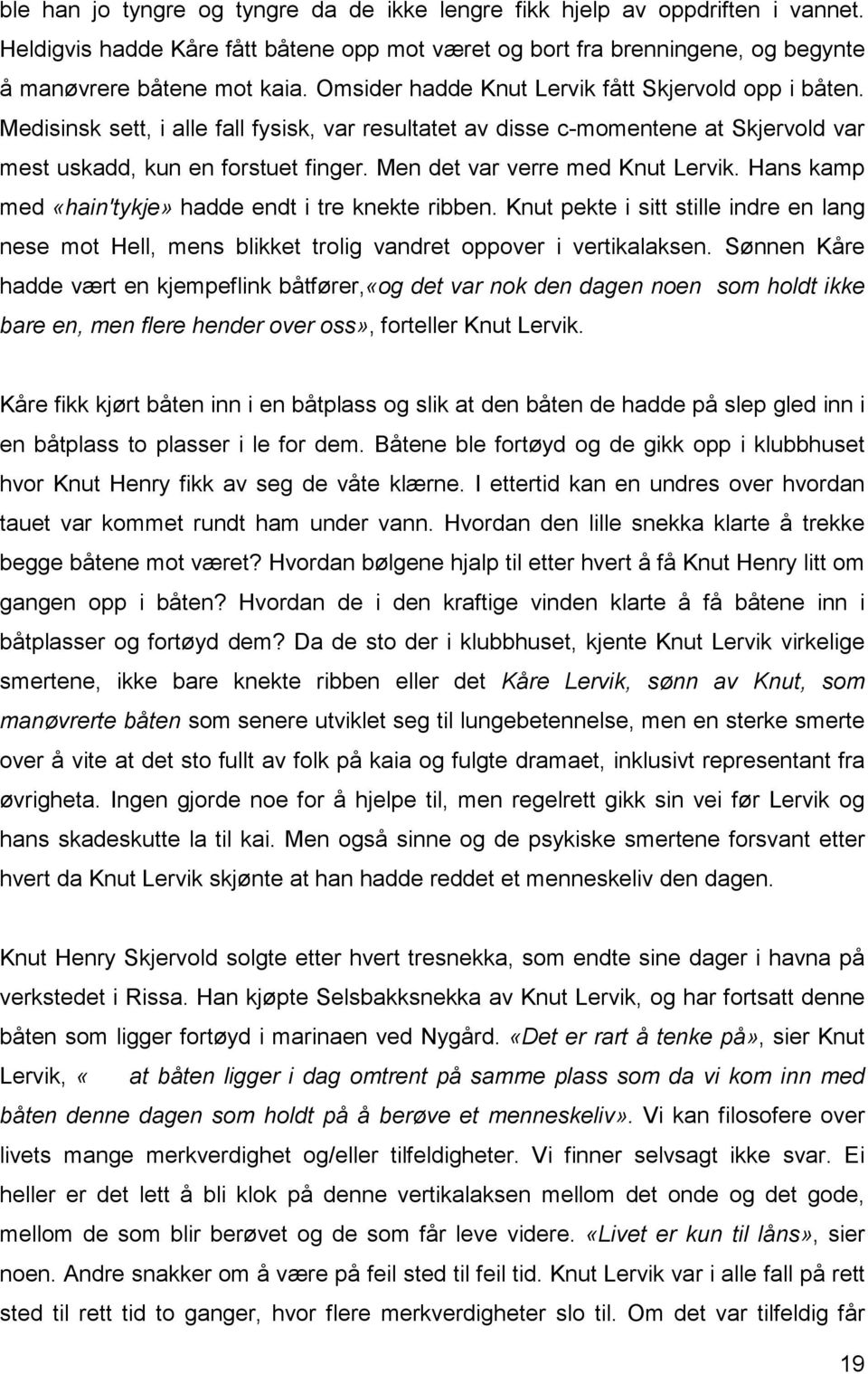 Men det var verre med Knut Lervik. Hans kamp med «hain'tykje» hadde endt i tre knekte ribben. Knut pekte i sitt stille indre en lang nese mot Hell, mens blikket trolig vandret oppover i vertikalaksen.