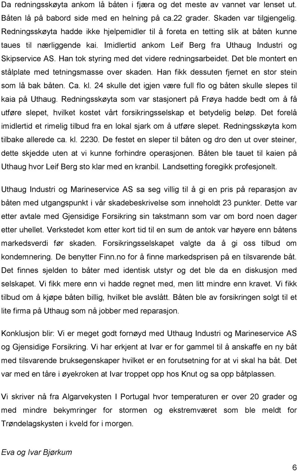 Han tok styring med det videre redningsarbeidet. Det ble montert en stålplate med tetningsmasse over skaden. Han fikk dessuten fjernet en stor stein som lå bak båten. Ca. kl.