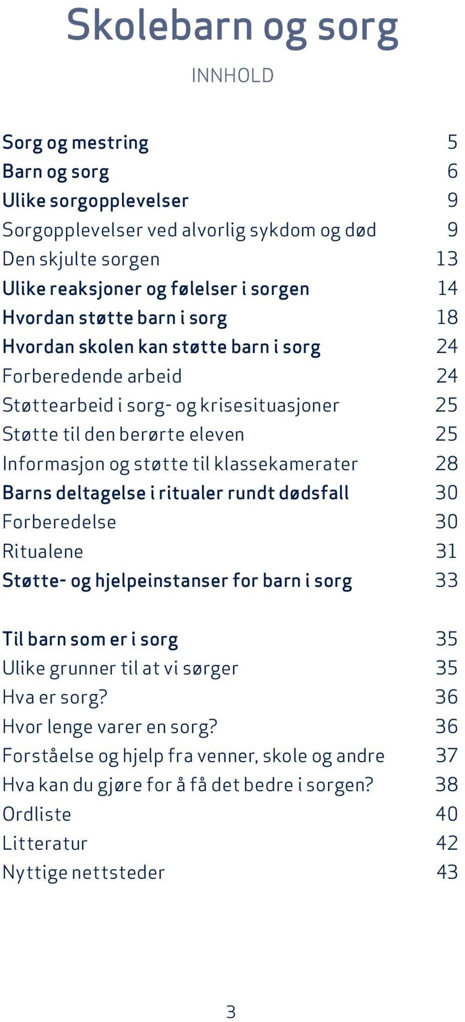 til klassekamerater 28 Barns deltagelse i ritualer rundt dødsfall 30 Forberedelse 30 Ritualene 31 Støtte- og hjelpeinstanser for barn i sorg 33 Til barn som er i sorg 35 Ulike grunner til at vi