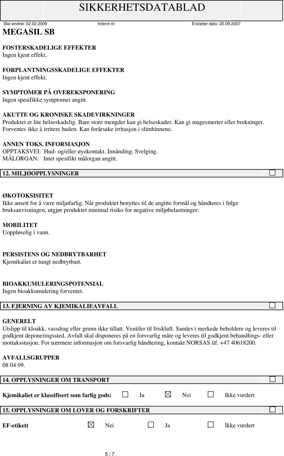 INFORMASJON OPPTAKSVEI: Hud- og/eller øyekontakt. Innånding. Svelging. MÅLORGAN: Intet spesifikt målorgan angitt. 12. MILJØOPPLYSNINGER ØKOTOKSISITET Ikke ansett for å være miljøfarlig.