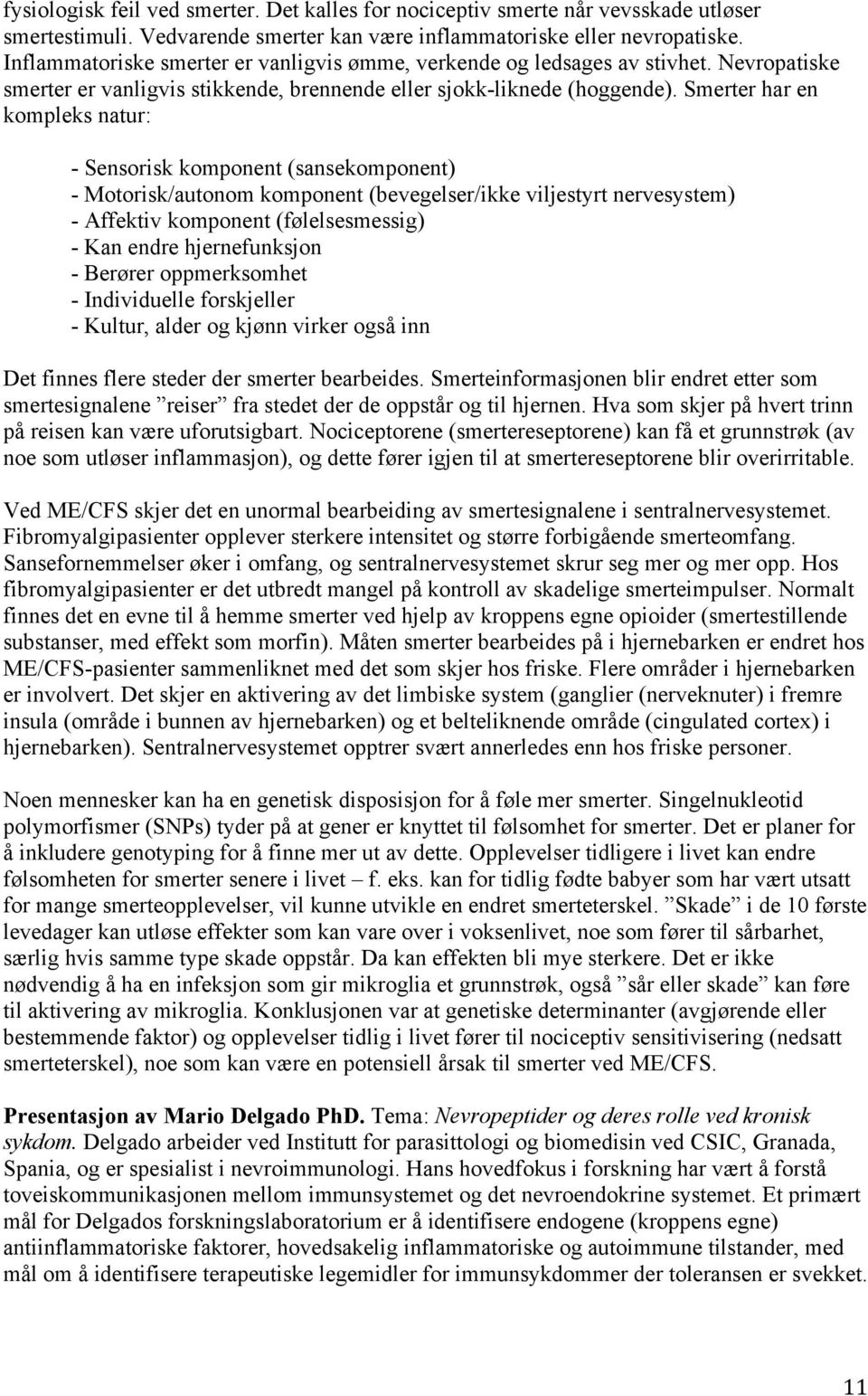 Smerter har en kompleks natur: - Sensorisk komponent (sansekomponent) - Motorisk/autonom komponent (bevegelser/ikke viljestyrt nervesystem) - Affektiv komponent (følelsesmessig) - Kan endre