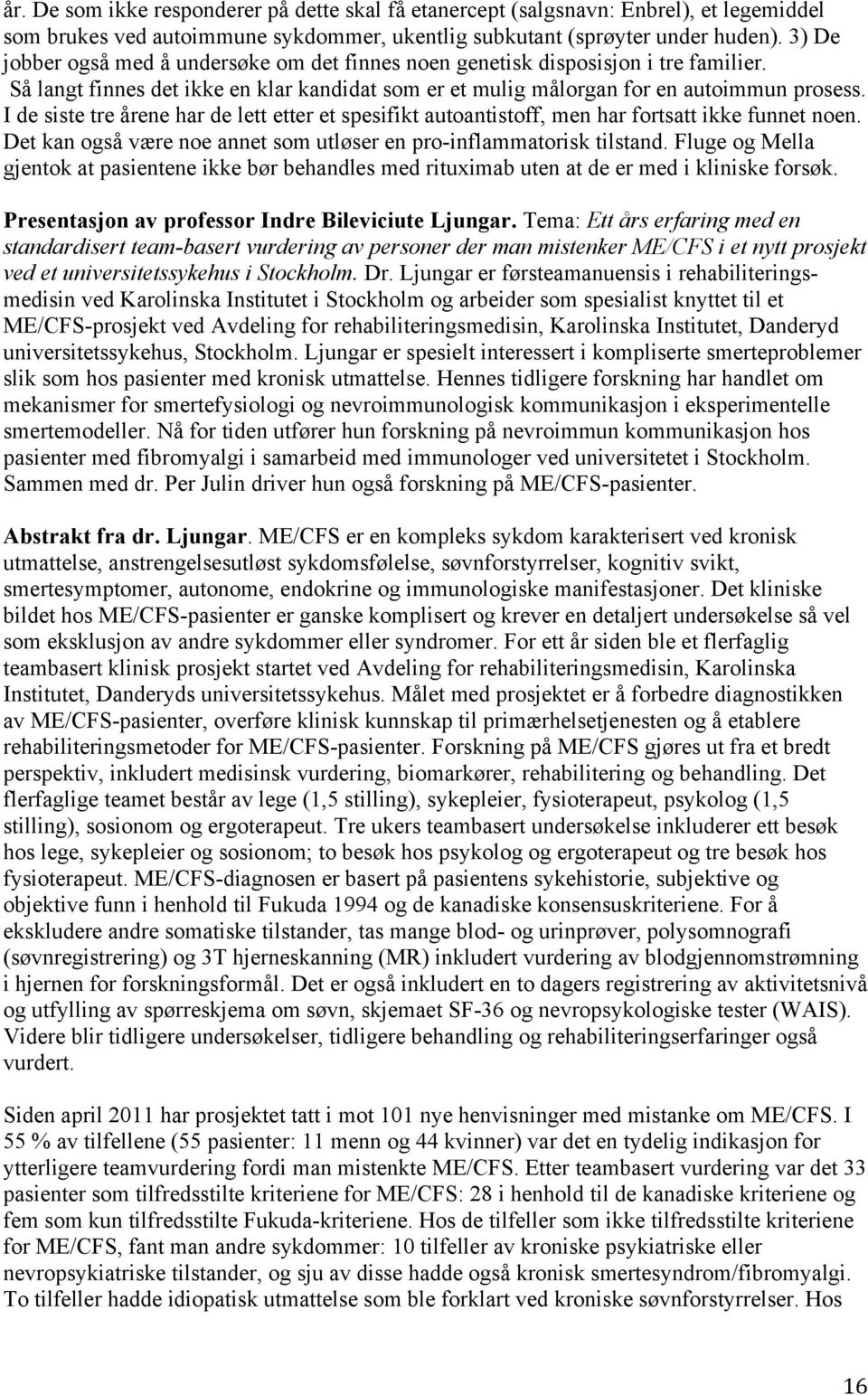 I de siste tre årene har de lett etter et spesifikt autoantistoff, men har fortsatt ikke funnet noen. Det kan også være noe annet som utløser en pro-inflammatorisk tilstand.