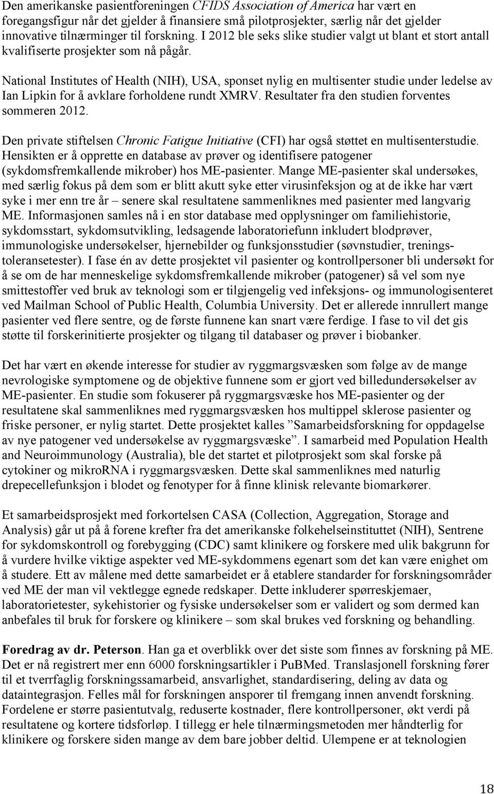 National Institutes of Health (NIH), USA, sponset nylig en multisenter studie under ledelse av Ian Lipkin for å avklare forholdene rundt XMRV. Resultater fra den studien forventes sommeren 2012.