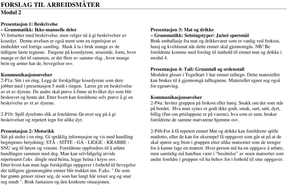 Fargene på kosedyrene, utseende, form, hvor mange er det til sammen, er det flere av samme slag, hvor mange bein og armer har de, bevegelser osv. Kommunikasjonsøvelser -P1a: Sitt i en ring.