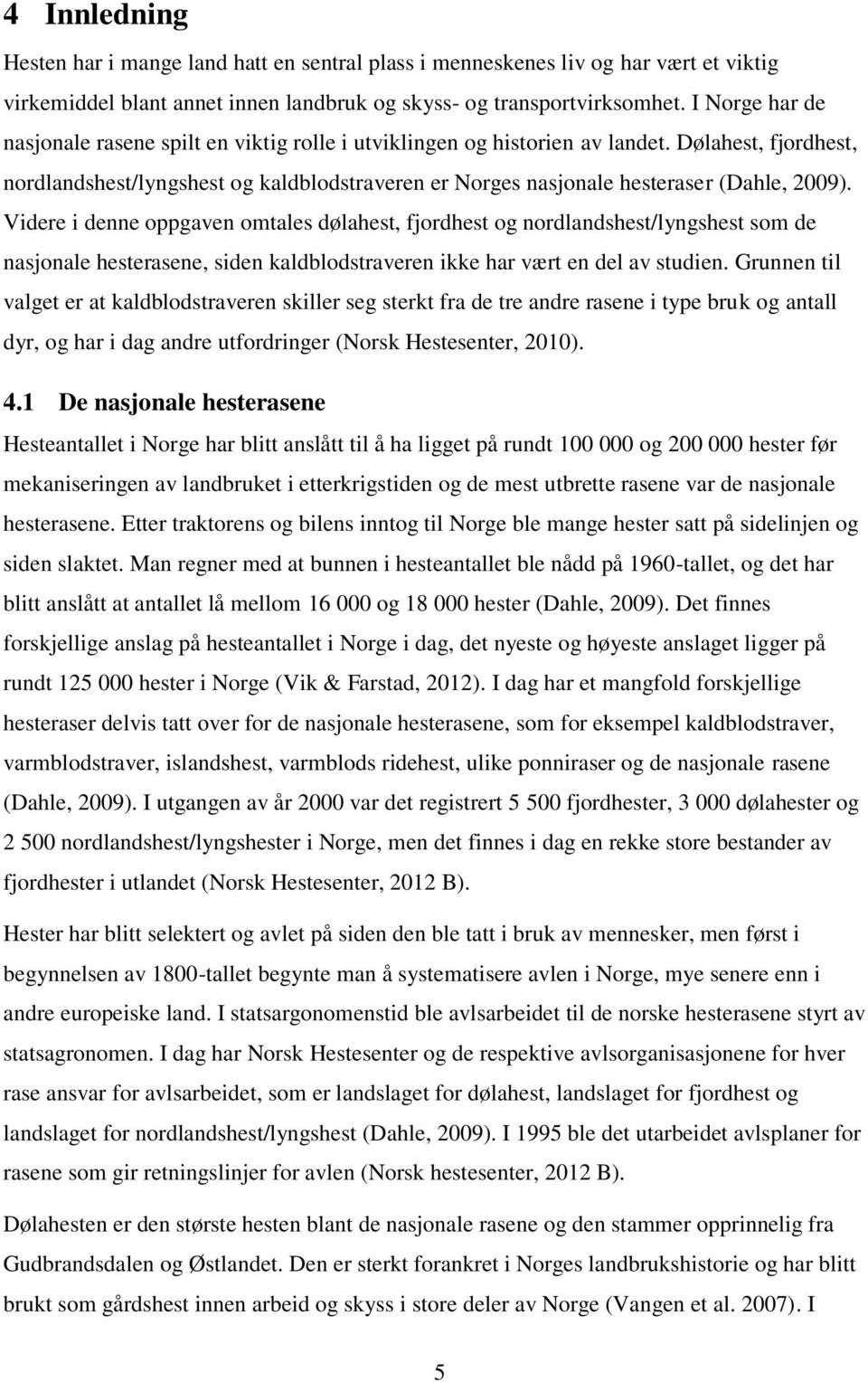 Dølahest, fjordhest, nordlandshest/lyngshest og kaldblodstraveren er Norges nasjonale hesteraser (Dahle, 2009).