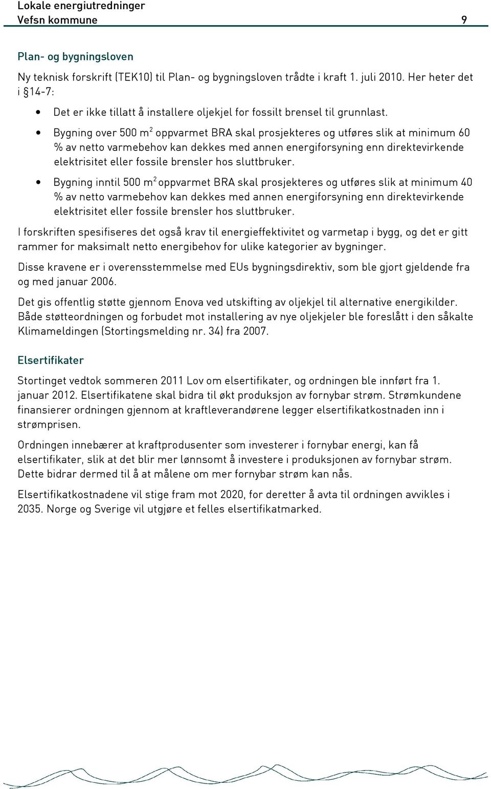 Bygning over 500 m 2 oppvarmet BRA skal prosjekteres og utføres slik at minimum 60 % av netto varmebehov kan dekkes med annen energiforsyning enn direktevirkende elektrisitet eller fossile brensler