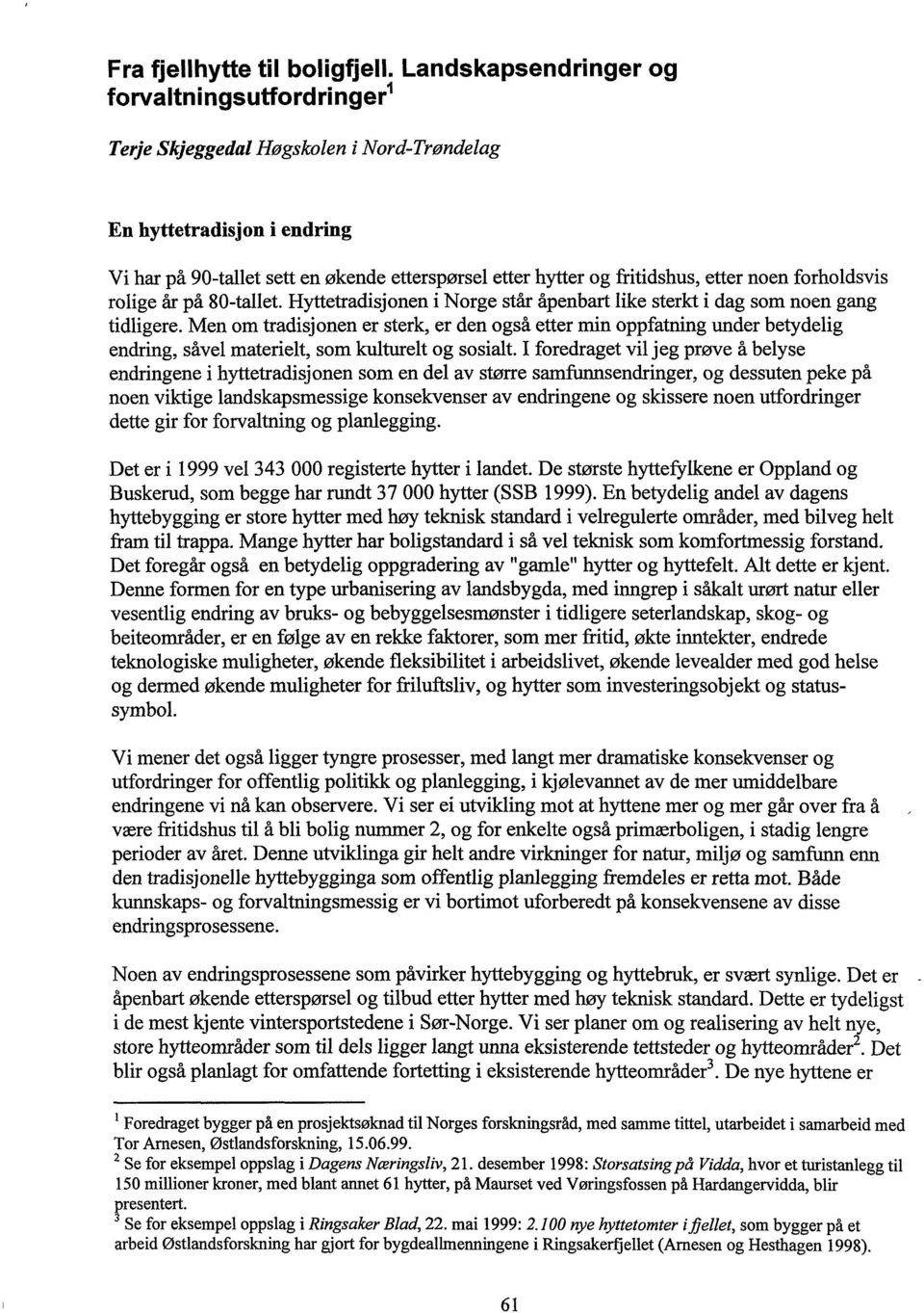 etter noen forholdsvis rolige år på 80-tallet. Hyttetradisjonen i Norge står åpenbart like sterkt i dag som noen gang tidligere.