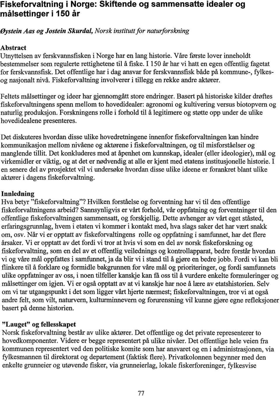 Det offentlige har i dag ansvar for ferskvannsfisk både på kommune-, fylkesog nasjonalt nivå. Fiskeforvaltning involverer i tillegg en rekke andre aktører.