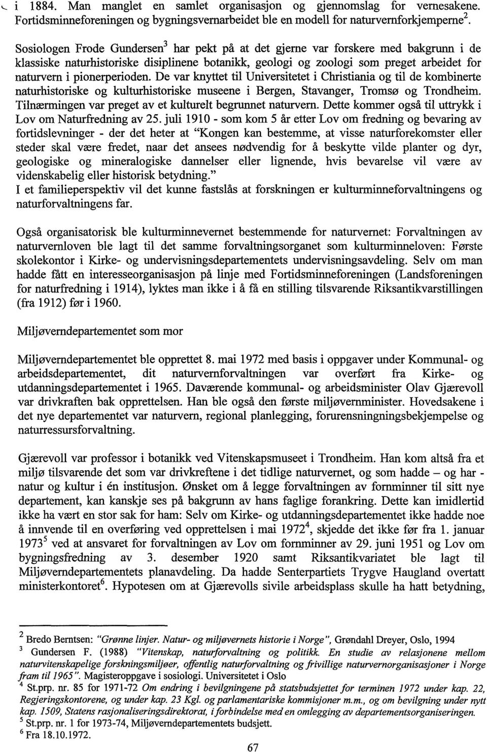 pionerperioden. De var knyttet til Universitetet i Christiania og til de kombinerte naturhistoriske og kulturhistoriske museene i Bergen, Stavanger, Tromsø og Trondheim.