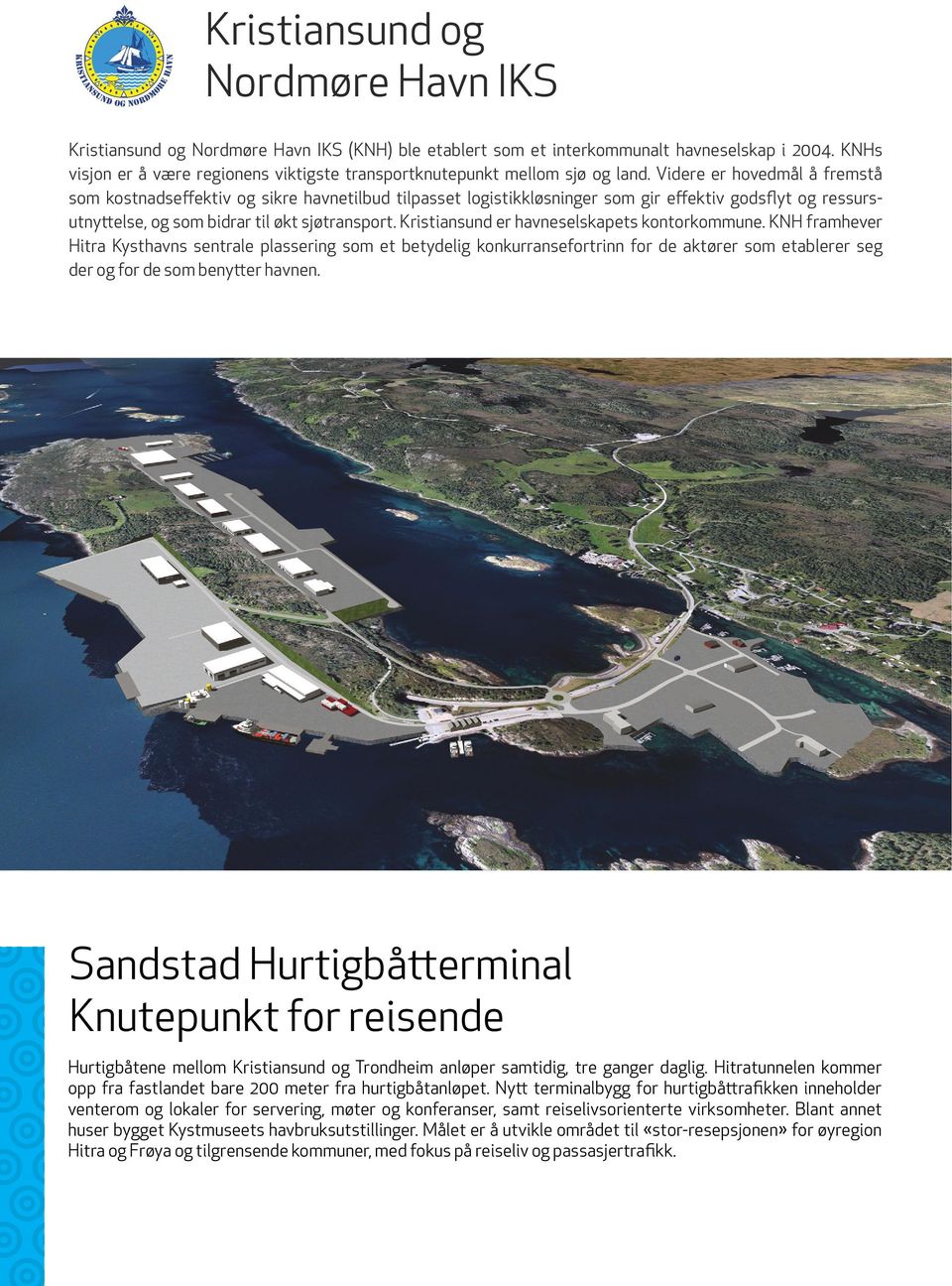 Videre er hovedmål å fremstå som kostnadseffektiv og sikre havnetilbud tilpasset logistikkløsninger som gir effektiv godsflyt og ressursutnyttelse, og som bidrar til økt sjøtransport.