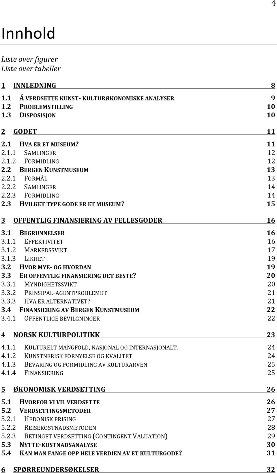 1 BEGRUNNELSER 16 3.1.1 EFFEKTIVITET 16 3.1.2 MARKEDSSVIKT 17 3.1.3 LIKHET 19 3.2 HVOR MYE- OG HVORDAN 19 3.3 ER OFFENTLIG FINANSIERING DET BESTE? 20 3.3.1 MYNDIGHETSSVIKT 20 3.3.2 PRINSIPAL- AGENTPROBLEMET 21 3.