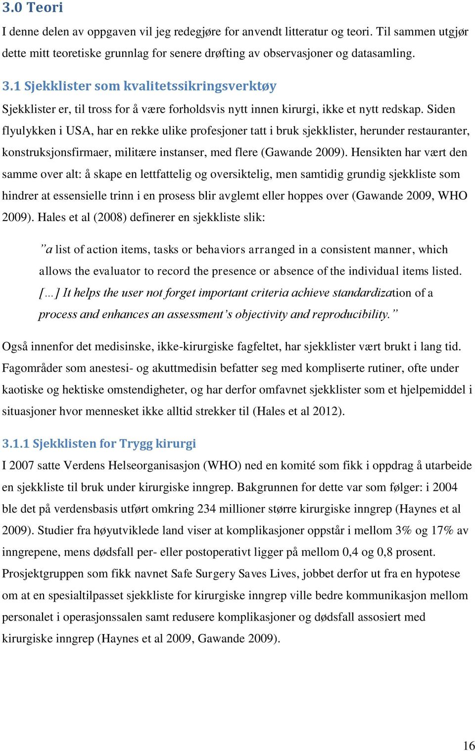 Siden flyulykken i USA, har en rekke ulike profesjoner tatt i bruk sjekklister, herunder restauranter, konstruksjonsfirmaer, militære instanser, med flere (Gawande 2009).